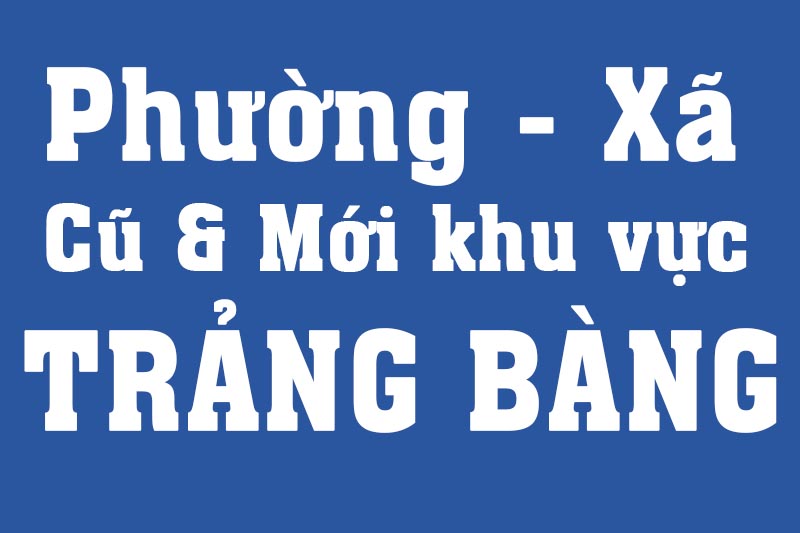 Danh sách phường xã Cũ - Mới khu vực Trảng Bàng trước và sau sáp nhập